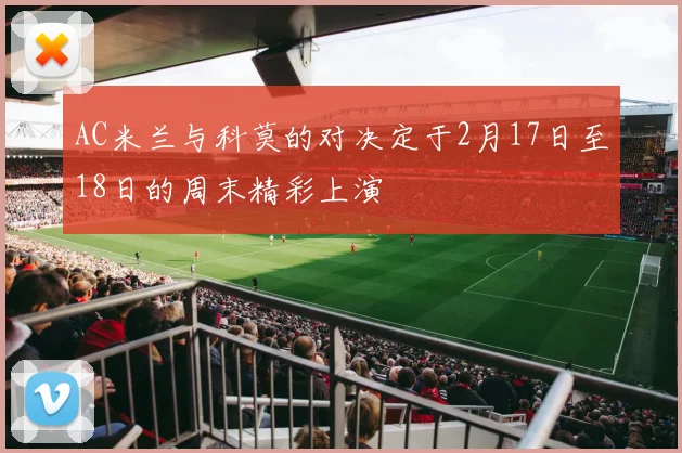 AC米兰与科莫的对决定于2月17日至18日的周末精彩上演