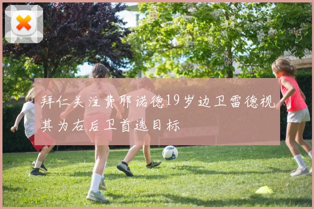 拜仁关注费耶诺德19岁边卫雷德视其为右后卫首选目标