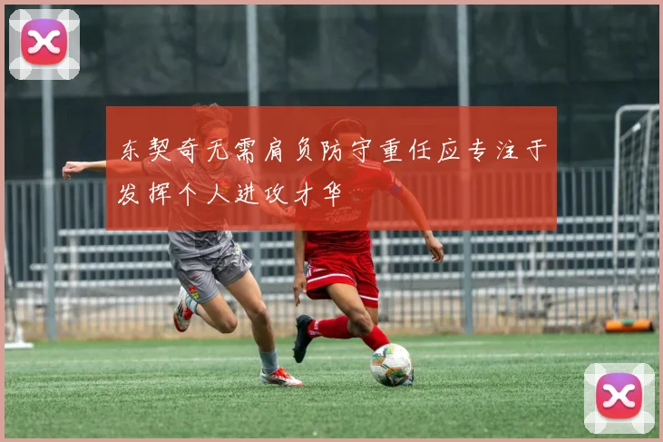 东契奇无需肩负防守重任应专注于发挥个人进攻才华