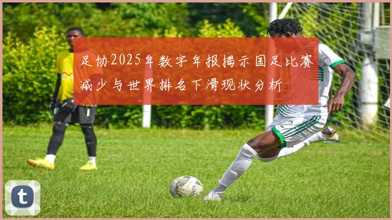 足协2025年数字年报揭示国足比赛减少与世界排名下滑现状分析