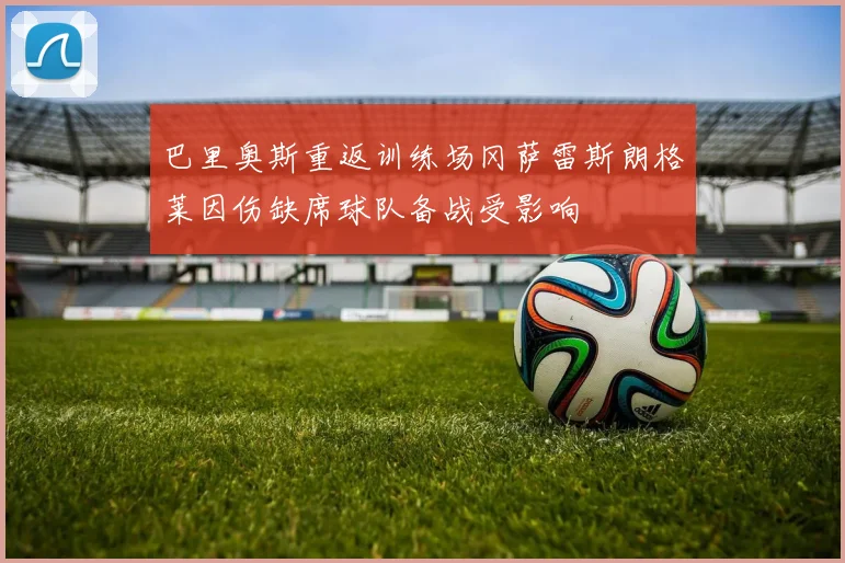 巴里奥斯重返训练场冈萨雷斯朗格莱因伤缺席球队备战受影响