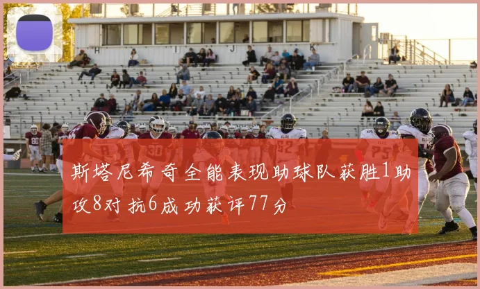 斯塔尼希奇全能表现助球队获胜1助攻8对抗6成功获评77分