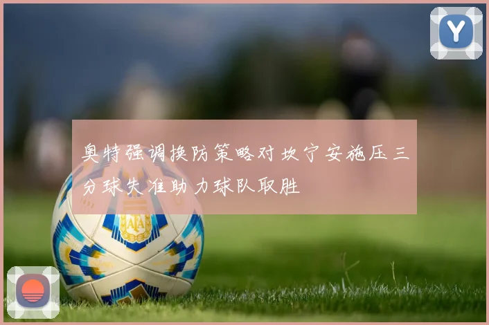 奥特强调换防策略对坎宁安施压三分球失准助力球队取胜