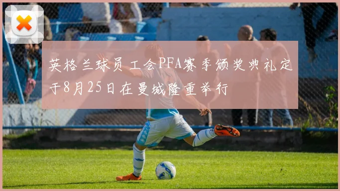 英格兰球员工会PFA赛季颁奖典礼定于8月25日在曼城隆重举行