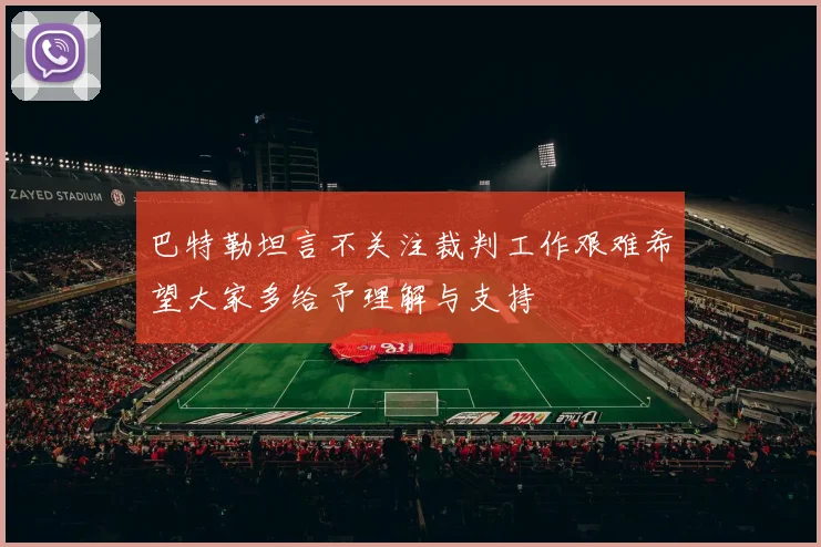 巴特勒坦言不关注裁判工作艰难希望大家多给予理解与支持