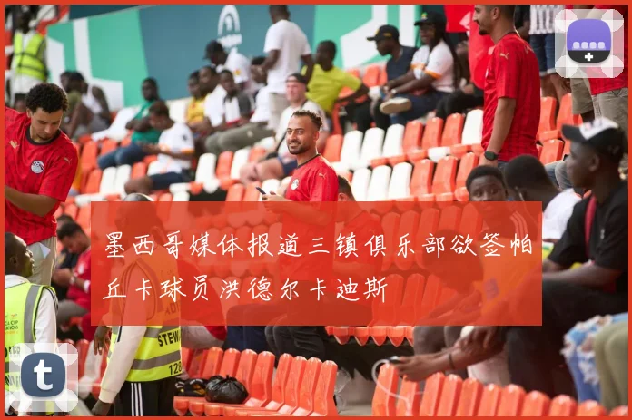 墨西哥媒体报道三镇俱乐部欲签帕丘卡球员洪德尔卡迪斯
