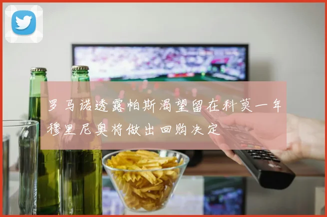 罗马诺透露帕斯渴望留在科莫一年穆里尼奥将做出回购决定