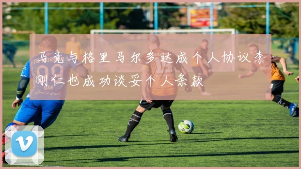 马竞与格里马尔多达成个人协议李刚仁也成功谈妥个人条款