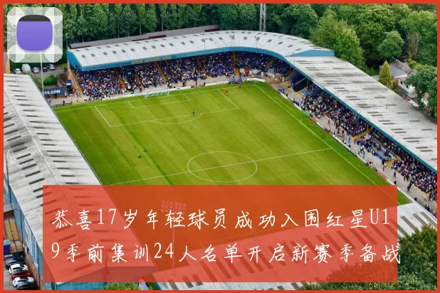 恭喜17岁年轻球员成功入围红星U19季前集训24人名单开启新赛季备战之旅