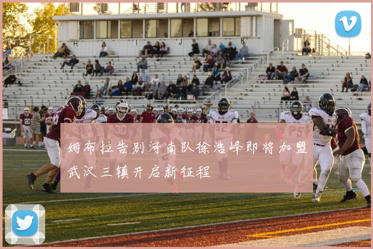 姆布拉告别河南队徐浩峰即将加盟武汉三镇开启新征程