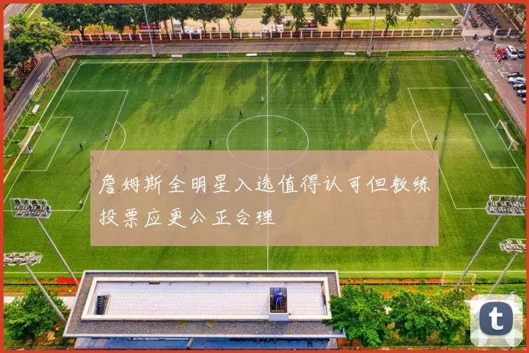 詹姆斯全明星入选值得认可但教练投票应更公正合理