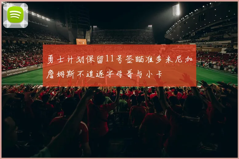 勇士计划保留11号签瞄准多米尼加詹姆斯不追逐字母哥与小卡